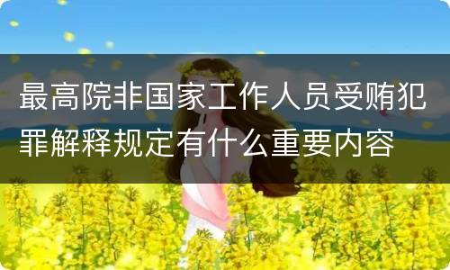 最高院非国家工作人员受贿犯罪解释规定有什么重要内容
