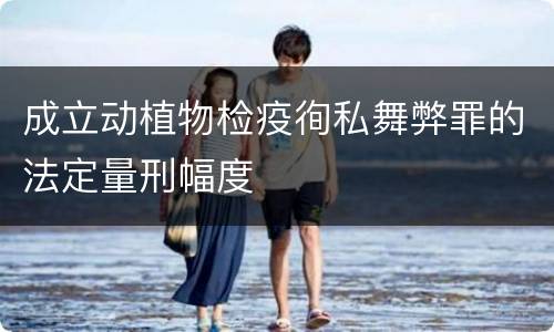 成立动植物检疫徇私舞弊罪的法定量刑幅度