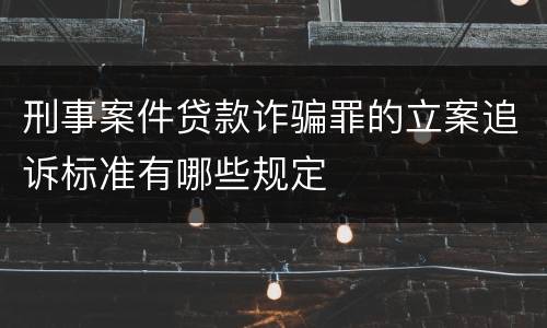 刑事案件贷款诈骗罪的立案追诉标准有哪些规定