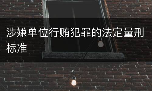 涉嫌单位行贿犯罪的法定量刑标准