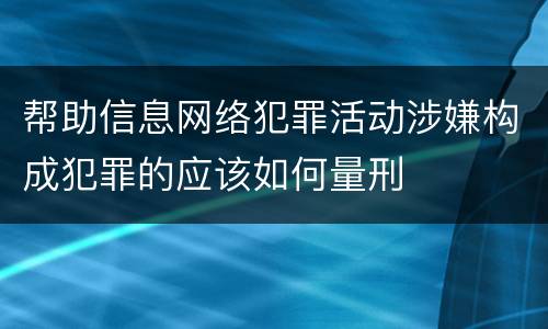 帮助信息网络犯罪活动涉嫌构成犯罪的应该如何量刑