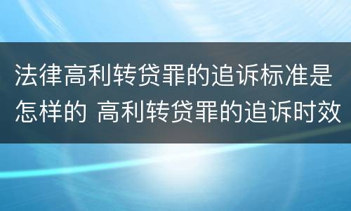法律高利转贷罪的追诉标准是怎样的 高利转贷罪的追诉时效