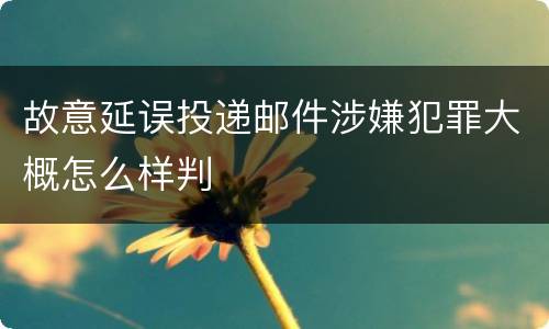 故意延误投递邮件涉嫌犯罪大概怎么样判