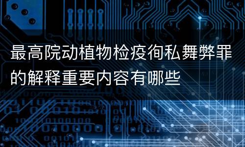 最高院动植物检疫徇私舞弊罪的解释重要内容有哪些