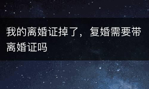 我的离婚证掉了，复婚需要带离婚证吗