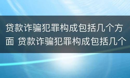 贷款诈骗犯罪构成包括几个方面 贷款诈骗犯罪构成包括几个方面的内容