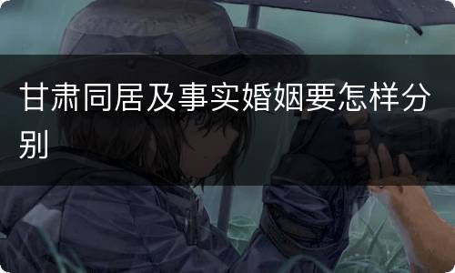 甘肃同居及事实婚姻要怎样分别