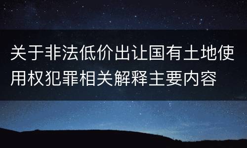 关于非法低价出让国有土地使用权犯罪相关解释主要内容