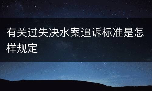 有关过失决水案追诉标准是怎样规定