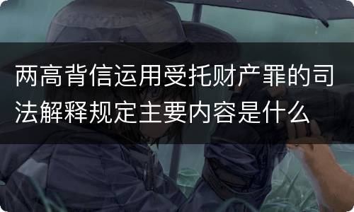 两高背信运用受托财产罪的司法解释规定主要内容是什么