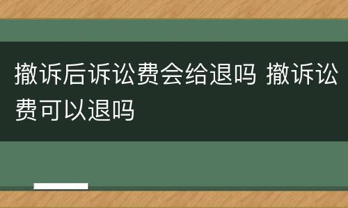 撤诉后诉讼费会给退吗 撤诉讼费可以退吗