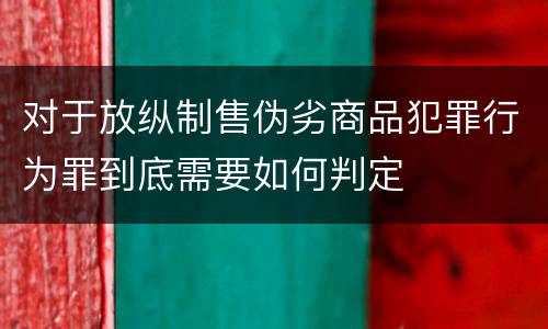 对于放纵制售伪劣商品犯罪行为罪到底需要如何判定