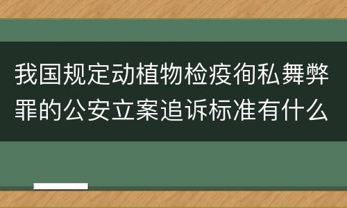 我国规定动植物检疫徇私舞弊罪的公安立案追诉标准有什么规定