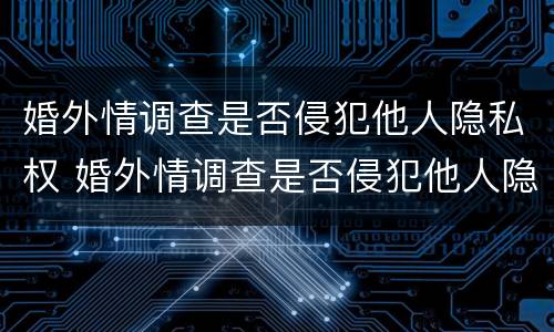 婚外情调查是否侵犯他人隐私权 婚外情调查是否侵犯他人隐私权罪