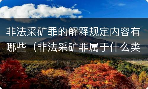 非法采矿罪的解释规定内容有哪些（非法采矿罪属于什么类型罪）