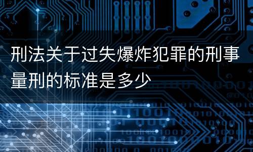 刑法关于过失爆炸犯罪的刑事量刑的标准是多少