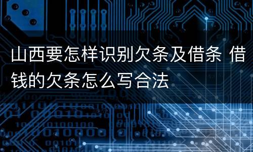 山西要怎样识别欠条及借条 借钱的欠条怎么写合法
