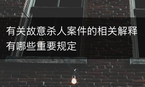 有关故意杀人案件的相关解释有哪些重要规定