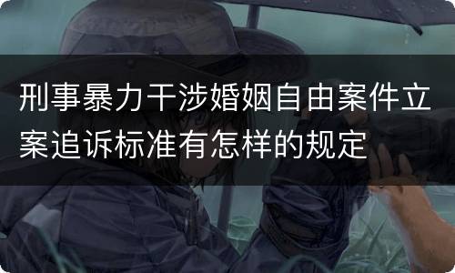 刑事暴力干涉婚姻自由案件立案追诉标准有怎样的规定