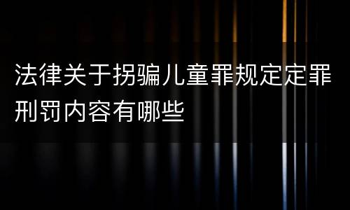 法律关于拐骗儿童罪规定定罪刑罚内容有哪些