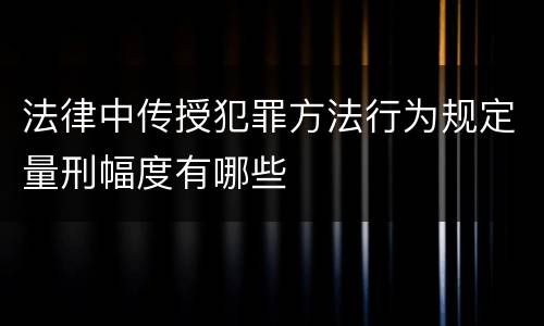 法律中传授犯罪方法行为规定量刑幅度有哪些