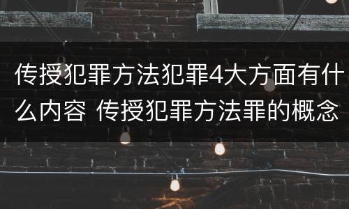 传授犯罪方法犯罪4大方面有什么内容 传授犯罪方法罪的概念和特征是什么