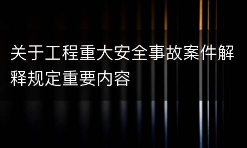 关于工程重大安全事故案件解释规定重要内容