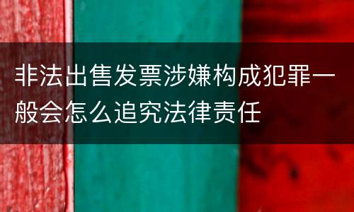 非法出售发票涉嫌构成犯罪一般会怎么追究法律责任