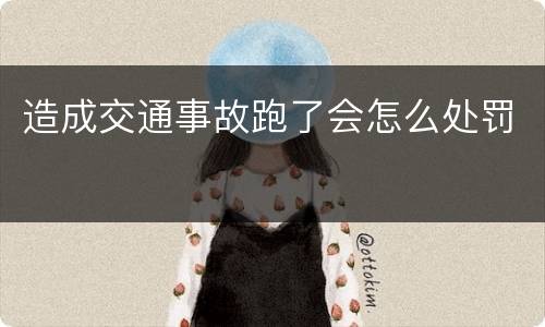 造成交通事故跑了会怎么处罚