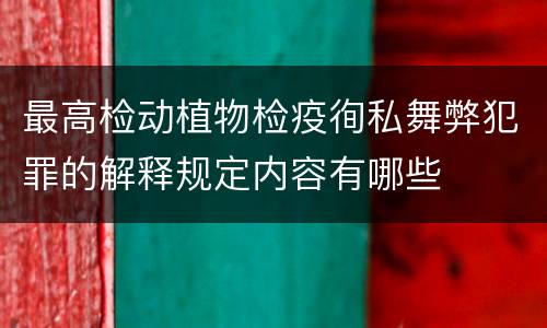 最高检动植物检疫徇私舞弊犯罪的解释规定内容有哪些