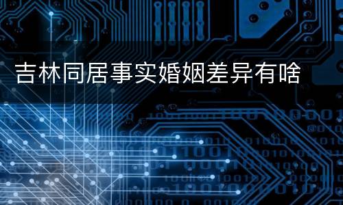 吉林同居事实婚姻差异有啥