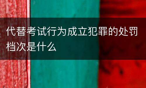 代替考试行为成立犯罪的处罚档次是什么