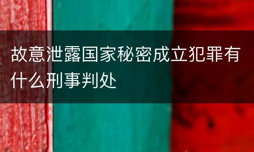 故意泄露国家秘密成立犯罪有什么刑事判处