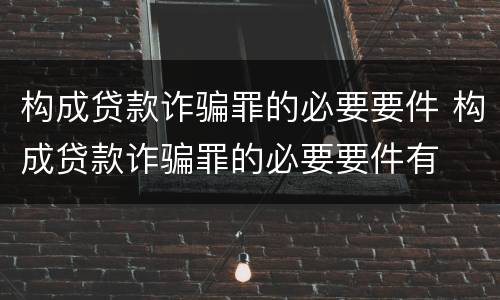 构成贷款诈骗罪的必要要件 构成贷款诈骗罪的必要要件有