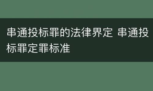 串通投标罪的法律界定 串通投标罪定罪标准