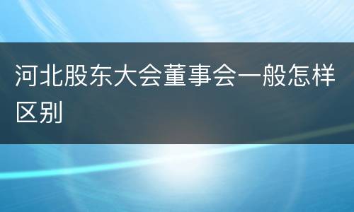 河北股东大会董事会一般怎样区别