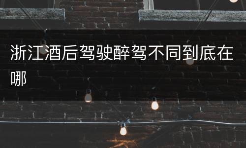 浙江酒后驾驶醉驾不同到底在哪