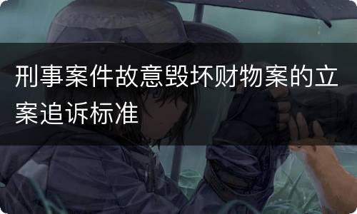 刑事案件故意毁坏财物案的立案追诉标准