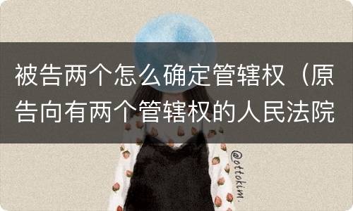 被告两个怎么确定管辖权（原告向有两个管辖权的人民法院）