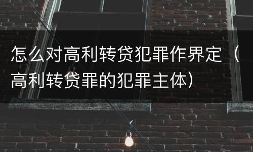 怎么对高利转贷犯罪作界定（高利转贷罪的犯罪主体）