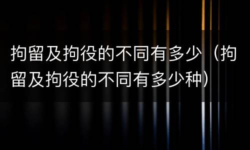 拘留及拘役的不同有多少（拘留及拘役的不同有多少种）