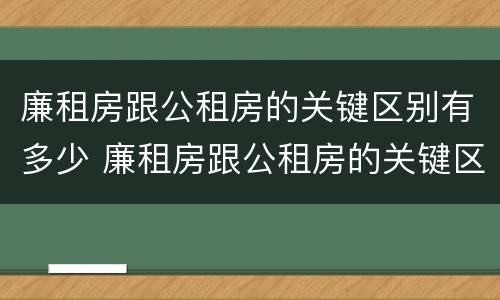 廉租房跟公租房的关键区别有多少 廉租房跟公租房的关键区别有多少个
