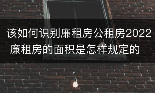 该如何识别廉租房公租房2022 廉租房的面积是怎样规定的