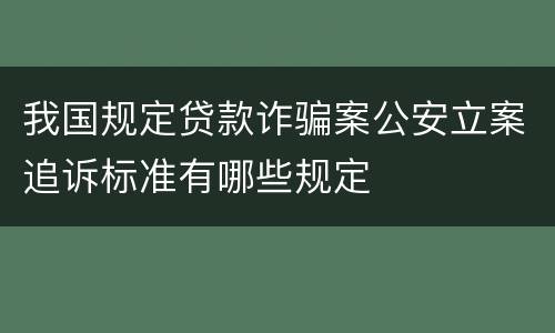我国规定贷款诈骗案公安立案追诉标准有哪些规定