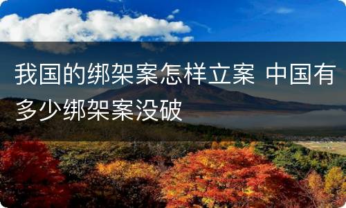 我国的绑架案怎样立案 中国有多少绑架案没破