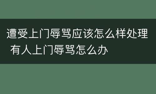 遭受上门辱骂应该怎么样处理 有人上门辱骂怎么办