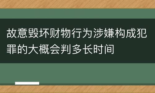 故意毁坏财物行为涉嫌构成犯罪的大概会判多长时间