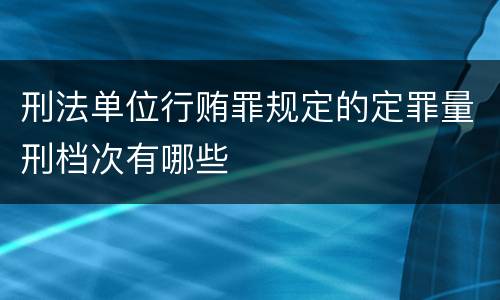 刑法单位行贿罪规定的定罪量刑档次有哪些