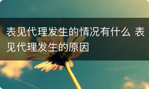 表见代理发生的情况有什么 表见代理发生的原因