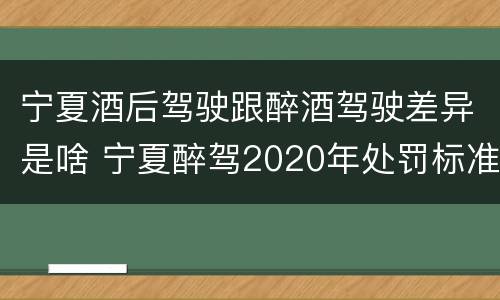 宁夏酒后驾驶跟醉酒驾驶差异是啥 宁夏醉驾2020年处罚标准